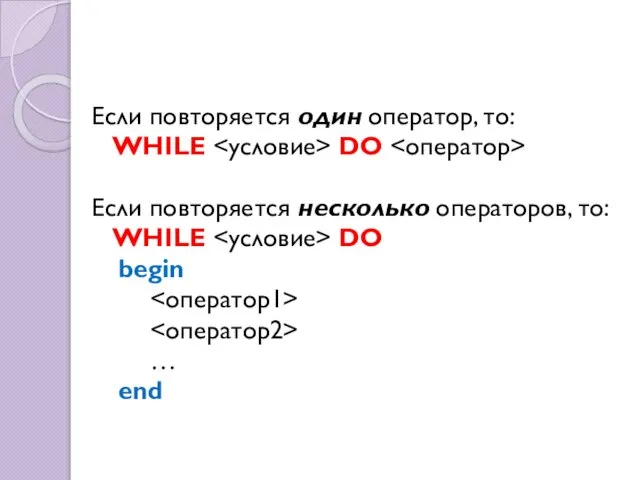 Если повторяется один оператор, то: WHILE DO Если повторяется несколько операторов, то: