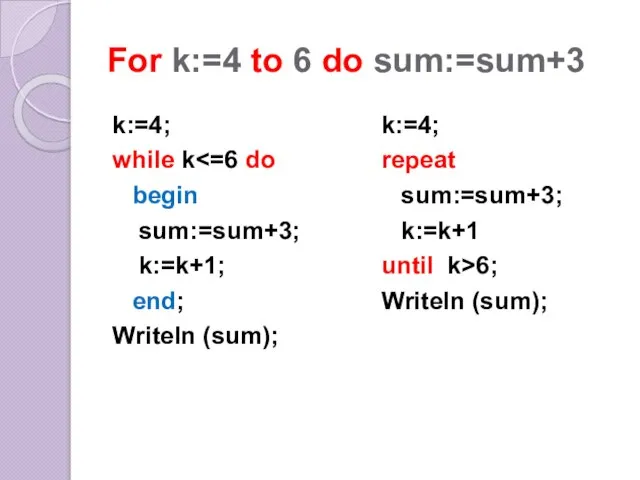 For k:=4 to 6 do sum:=sum+3 k:=4; while k begin sum:=sum+3; k:=k+1;