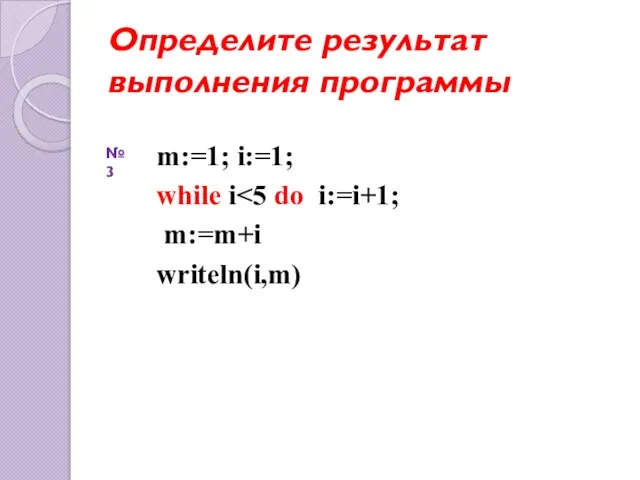 Определите результат выполнения программы m:=1; i:=1; while i m:=m+i writeln(i,m) №3