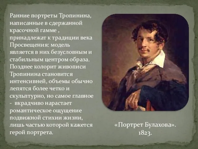 Ранние портреты Тропинина, написанные в сдержанной красочной гамме , принадлежат к традиции