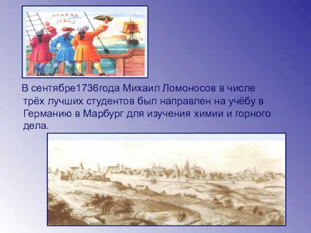 В сентябре1736года Михаил Ломоносов в числе трёх лучших студентов был направлен на