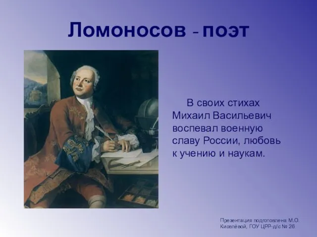 Ломоносов - поэт В своих стихах Михаил Васильевич воспевал военную славу России,