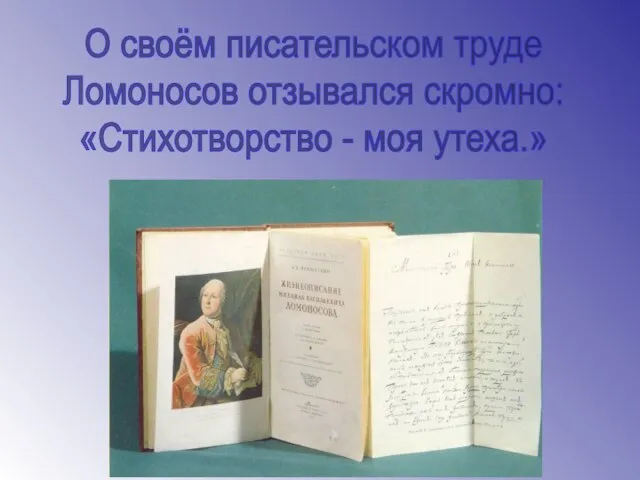 О своём писательском труде Ломоносов отзывался скромно: «Стихотворство - моя утеха.»