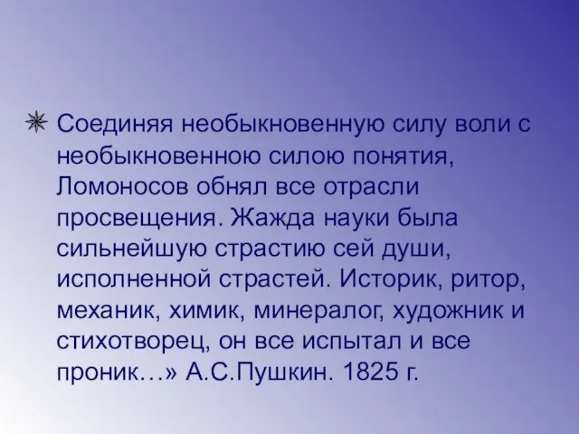 Соединяя необыкновенную силу воли с необыкновенною силою понятия, Ломоносов обнял все отрасли