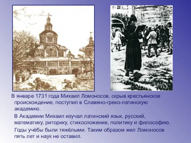 В январе 1731 года Михаил Ломоносов, скрыв крестьянское происхождение, поступил в Славяно-греко-латинскую