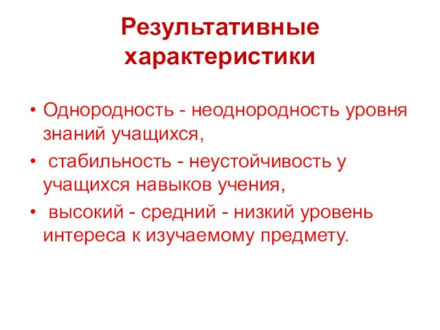 Результативные характеристики Однородность - неоднородность уровня знаний учащихся, стабильность - неустойчивость у