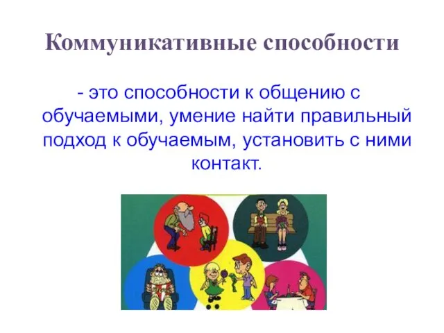 Коммуникативные способности - это способности к общению с обучаемыми, умение найти правильный