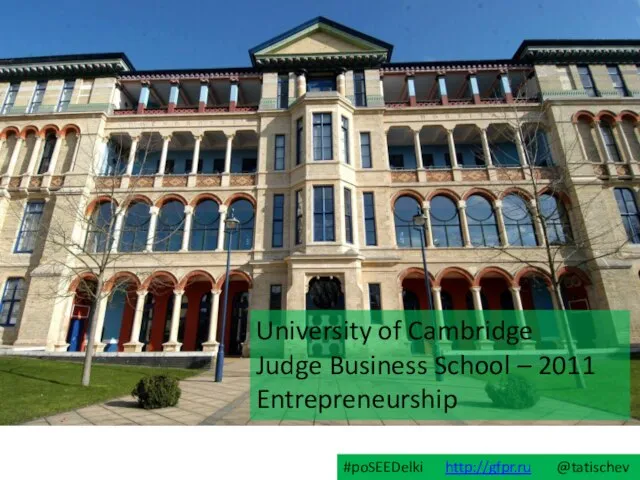 University of Cambridge Judge Business School – 2011 Entrepreneurship #poSEEDelki http://gfpr.ru @tatischev