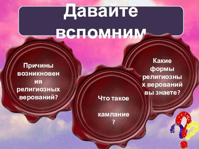 Давайте вспомним Причины возникновения религиозных верований? Какие формы религиозных верований вы знаете? Что такое камлание?