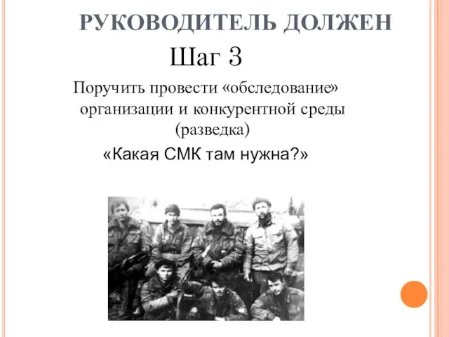 Шаг 3 Поручить провести «обследование» организации и конкурентной среды (разведка) «Какая СМК там нужна?» РУКОВОДИТЕЛЬ ДОЛЖЕН