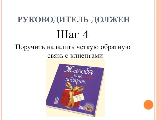 Шаг 4 Поручить наладить четкую обратную связь с клиентами РУКОВОДИТЕЛЬ ДОЛЖЕН