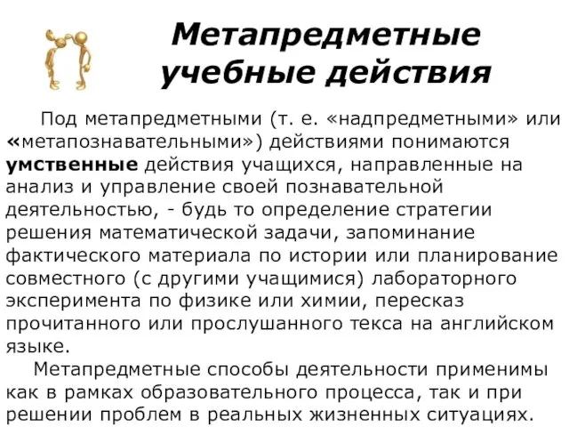 Метапредметные учебные действия Под метапредметными (т. е. «надпредметными» или «метапознавательными») действиями понимаются