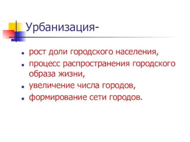 Урбанизация- рост доли городского населения, процесс распространения городского образа жизни, увеличение числа городов, формирование сети городов.