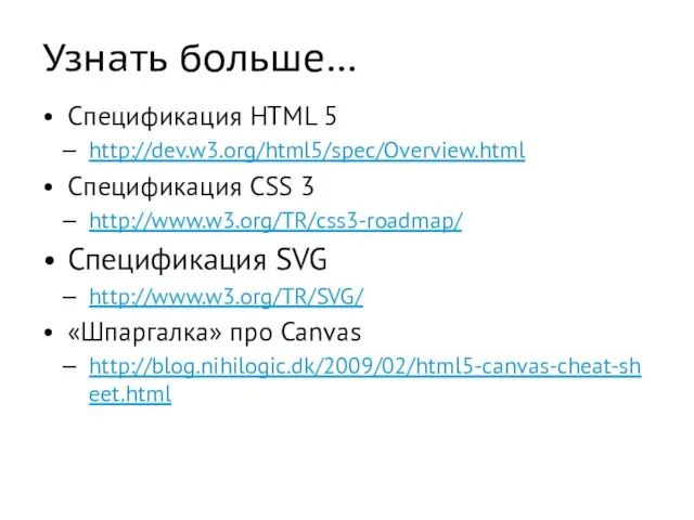 Узнать больше… Спецификация HTML 5 http://dev.w3.org/html5/spec/Overview.html Спецификация CSS 3 http://www.w3.org/TR/css3-roadmap/ Спецификация SVG