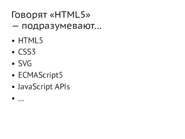 Говорят «HTML5» — подразумевают… HTML5 CSS3 SVG ECMAScript5 JavaScript APIs …