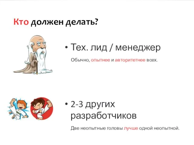 Кто должен делать? Тех. лид / менеджер Обычно, опытнее и авторитетнее всех.