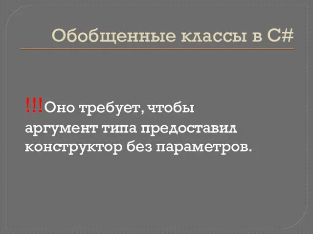 Обобщенные классы в C# !!!Оно требует, чтобы аргумент типа предоставил конструктор без параметров.