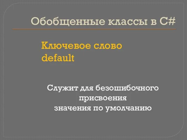 Обобщенные классы в C# Ключевое слово default Служит для безошибочного присвоения значения по умолчанию