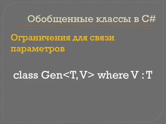 Обобщенные классы в C# class Gen where V : T Ограничения для связи параметров