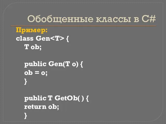 Обобщенные классы в C# Пример: class Gen { Т ob; public Gen(T