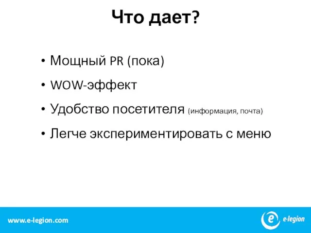 www.e-legion.com Что дает? Мощный PR (пока) WOW-эффект Удобство посетителя (информация, почта) Легче экспериментировать с меню