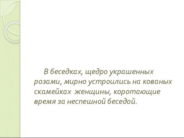 В беседках, щедро украшенных розами, мирно устроились на кованых скамейках женщины, коротающие время за неспешной беседой.