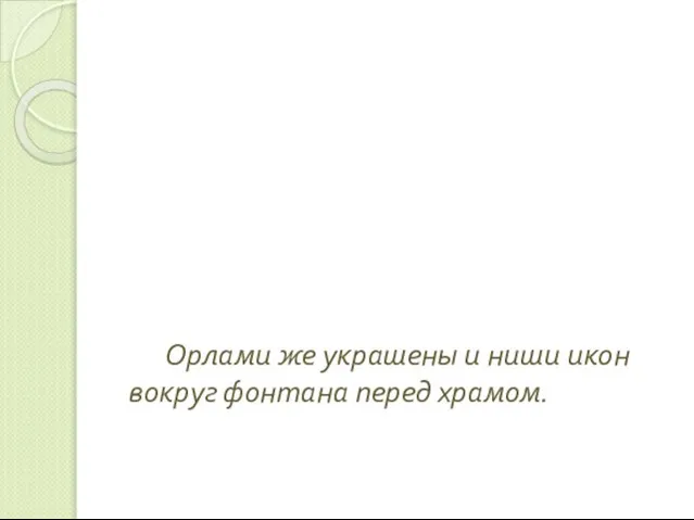 Орлами же украшены и ниши икон вокруг фонтана перед храмом.