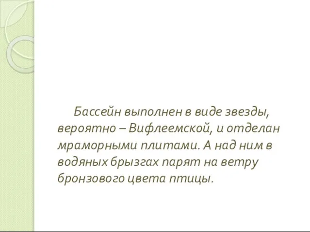 Бассейн выполнен в виде звезды, вероятно – Вифлеемской, и отделан мраморными плитами.