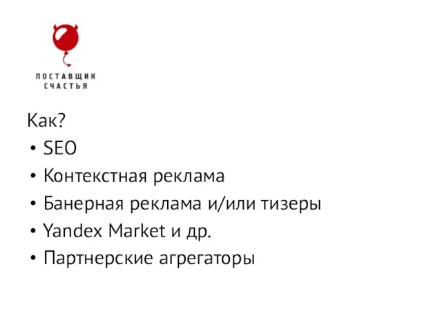 Как? SEO Контекстная реклама Банерная реклама и/или тизеры Yandex Market и др.