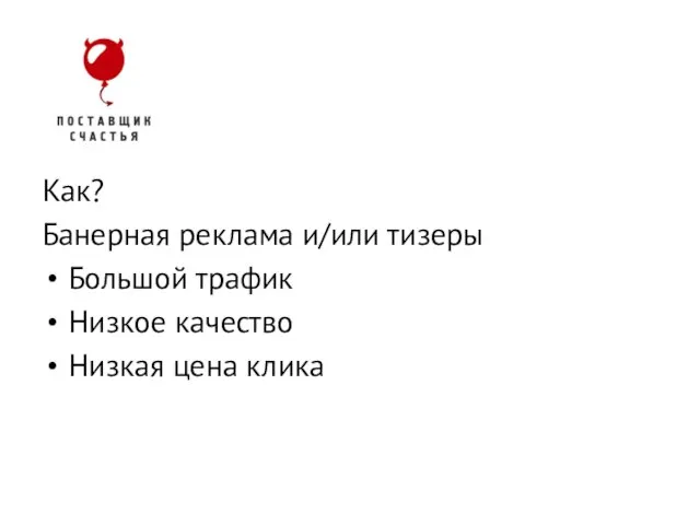 Как? Банерная реклама и/или тизеры Большой трафик Низкое качество Низкая цена клика Прямые продажи , LeadGen