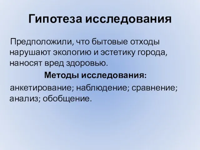 Гипотеза исследования Предположили, что бытовые отходы нарушают экологию и эстетику города, наносят