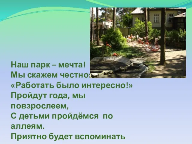 Наш парк – мечта! Мы скажем честно: «Работать было интересно!» Пройдут года,