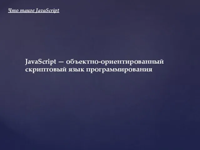 Что такое JavaScript JavaScript — объектно-ориентированный скриптовый язык программирования