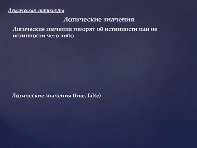 Лексическая структура Логические значения Логические значения (true, false) Логические значения говорят об