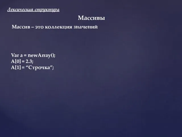 Лексическая структура Массивы Var a = newArray(); A[0] = 2.3; A[1] =