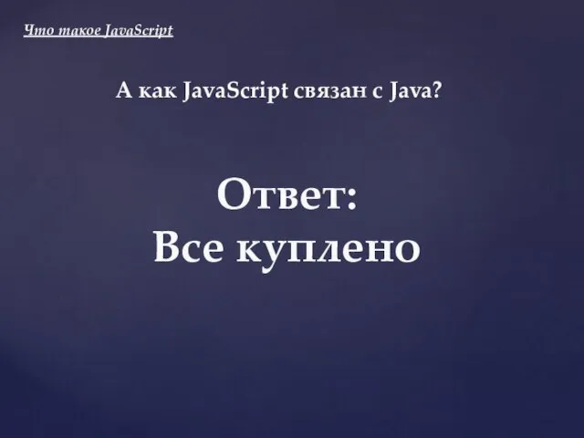 А как JavaScript связан с Java? Ответ: Все куплено Что такое JavaScript