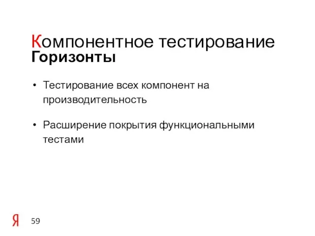 Тестирование всех компонент на производительность Расширение покрытия функциональными тестами Горизонты Компонентное тестирование