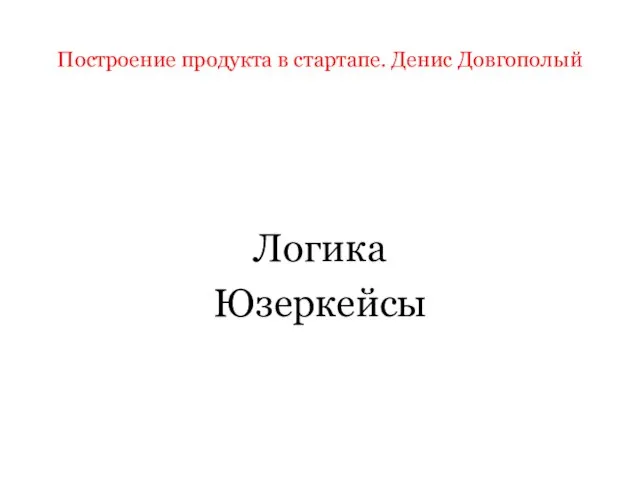 Построение продукта в стартапе. Денис Довгополый Логика Юзеркейсы