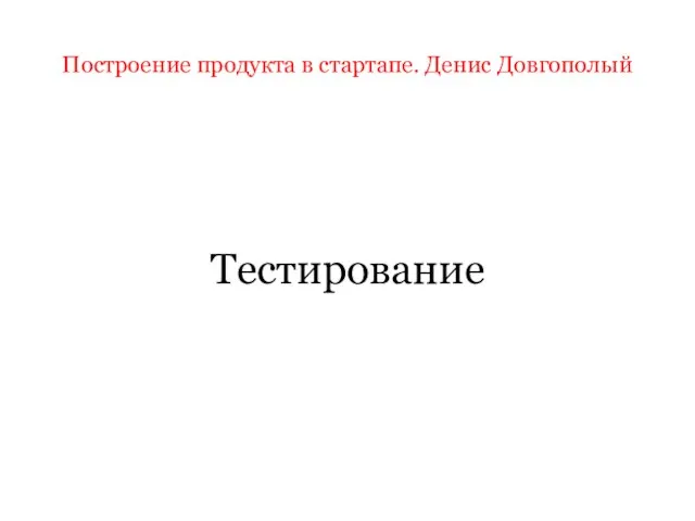 Построение продукта в стартапе. Денис Довгополый Тестирование