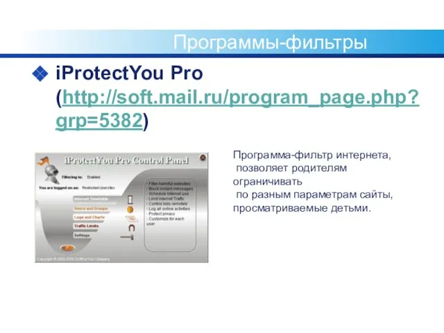 Программы-фильтры iProtectYou Pro (http://soft.mail.ru/program_page.php?grp=5382) Программа-фильтр интернета, позволяет родителям ограничивать по разным параметрам сайты, просматриваемые детьми.