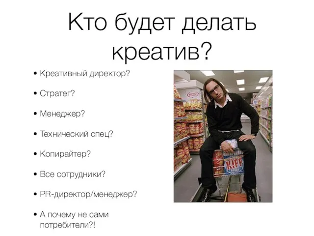 Кто будет делать креатив? Креативный директор? Стратег? Менеджер? Технический спец? Копирайтер? Все