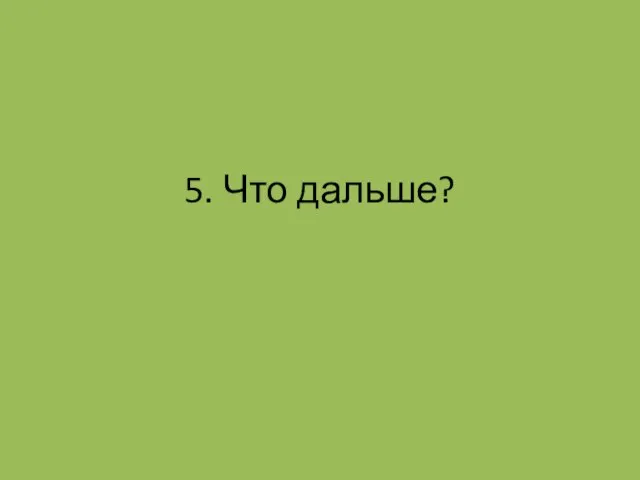 5. Что дальше?