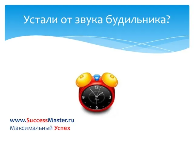 Устали от звука будильника? www.SuccessMaster.ru Максимальный Успех
