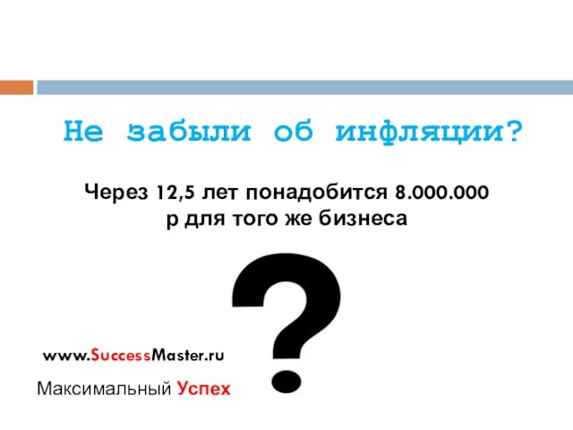 Не забыли об инфляции? Через 12,5 лет понадобится 8.000.000р для того же бизнеса www.SuccessMaster.ru Максимальный Успех