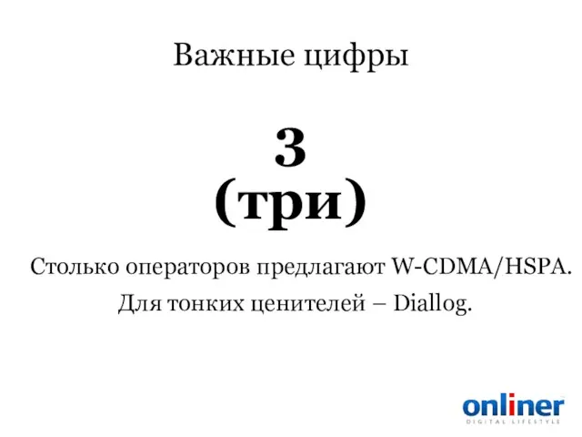 Важные цифры Столько операторов предлагают W-CDMA/HSPA. Для тонких ценителей – Diallog. 3 (три)