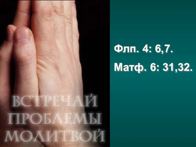 Флп. 4: 6,7. Матф. 6: 31,32.