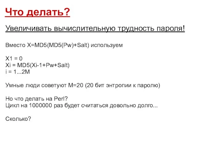 Что делать? Увеличивать вычислительную трудность пароля! Вместо X=MD5(MD5(Pw)+Salt) используем X1 = 0