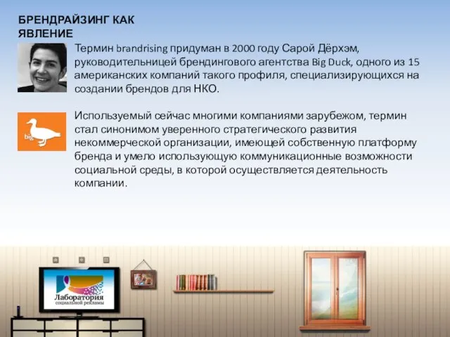 Термин brandrising придуман в 2000 году Сарой Дёрхэм, руководительницей брендингового агентства Big