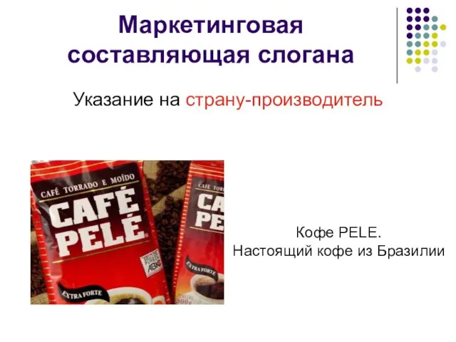 Маркетинговая составляющая слогана Указание на страну-производитель Кофе PELE. Настоящий кофе из Бразилии