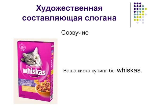 Художественная составляющая слогана Созвучие Ваша киска купила бы whiskas.